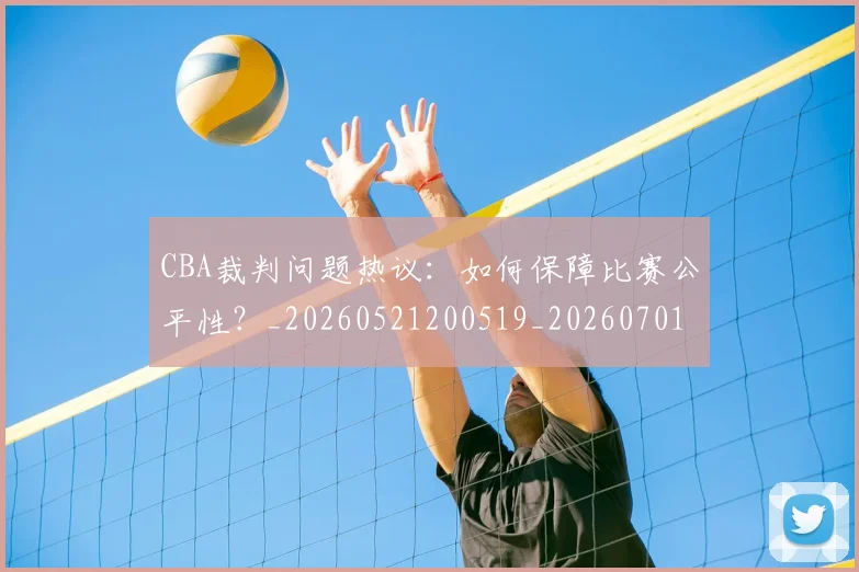 CBA裁判问题热议：如何保障比赛公平性？_20260521200519_20260701212031