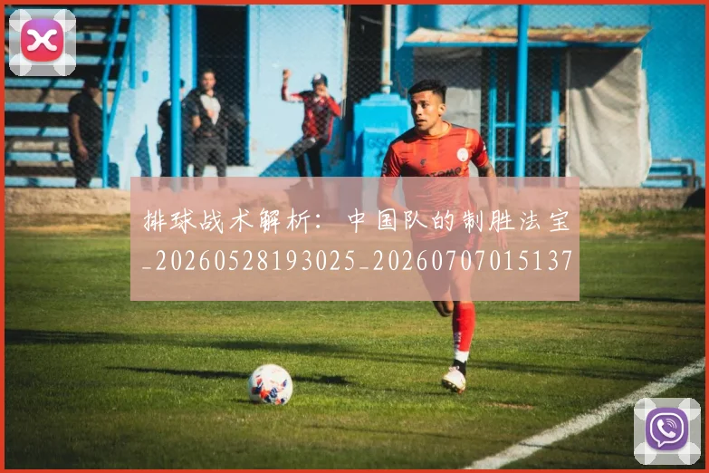 排球战术解析：中国队的制胜法宝_20260528193025_20260707015137_20260723183339