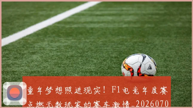 童年梦想照进现实！F1电竞年度赛点燃无数玩家的赛车激情_20260708195659