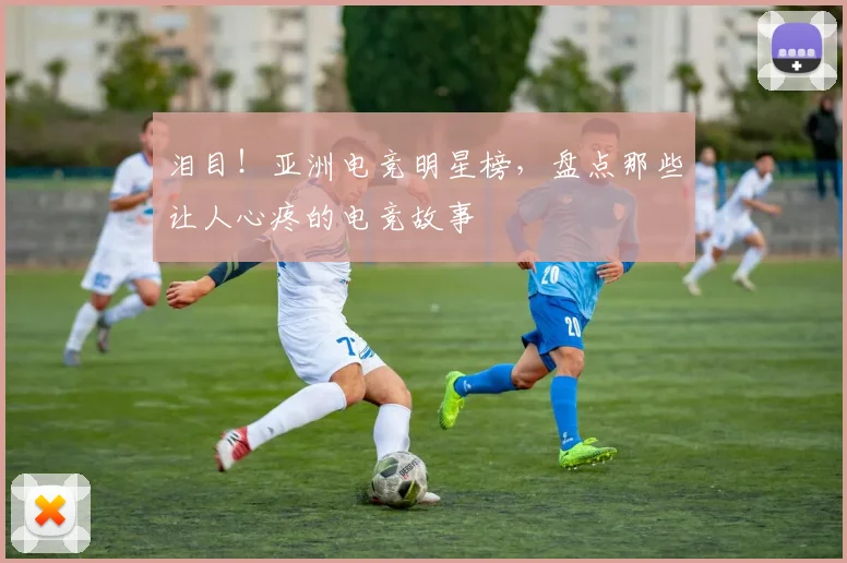 泪目！亚洲电竞明星榜，盘点那些让人心疼的电竞故事
