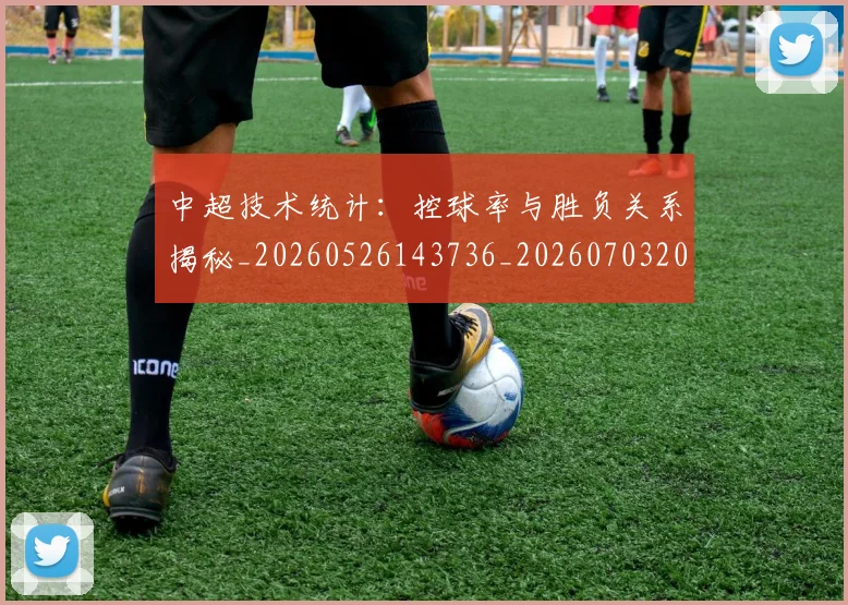 中超技术统计：控球率与胜负关系揭秘_20260526143736_20260703204427