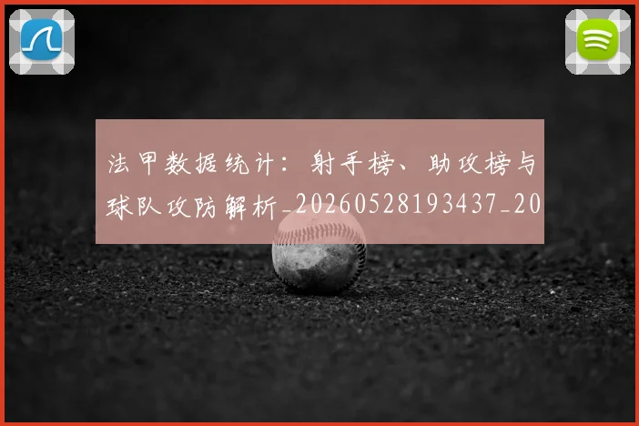 法甲数据统计:射手榜、助攻榜与球队攻防解析_20260528193437_20260707153408_20260801172011