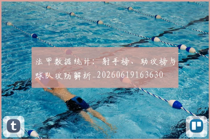 法甲数据统计:射手榜、助攻榜与球队攻防解析_20260619163630