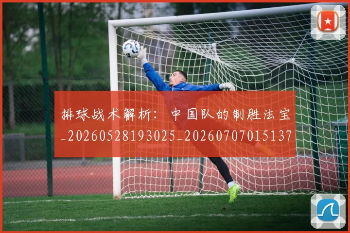 排球战术解析:中国队的制胜法宝_20260528193025_20260707015137_20260723183339