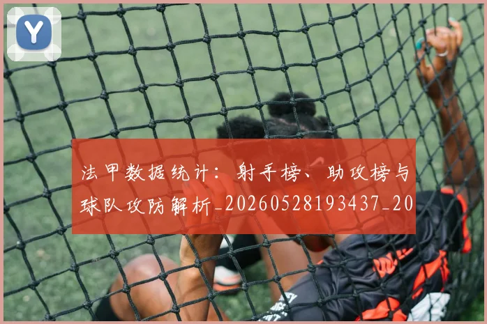 法甲数据统计:射手榜、助攻榜与球队攻防解析_20260528193437_20260707153408_20260801172011
