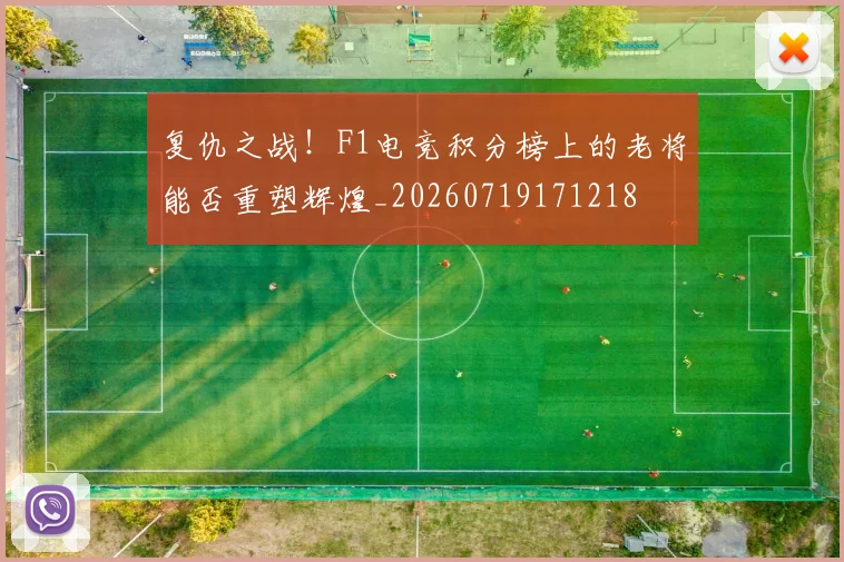 复仇之战！F1电竞积分榜上的老将能否重塑辉煌_20260719171218