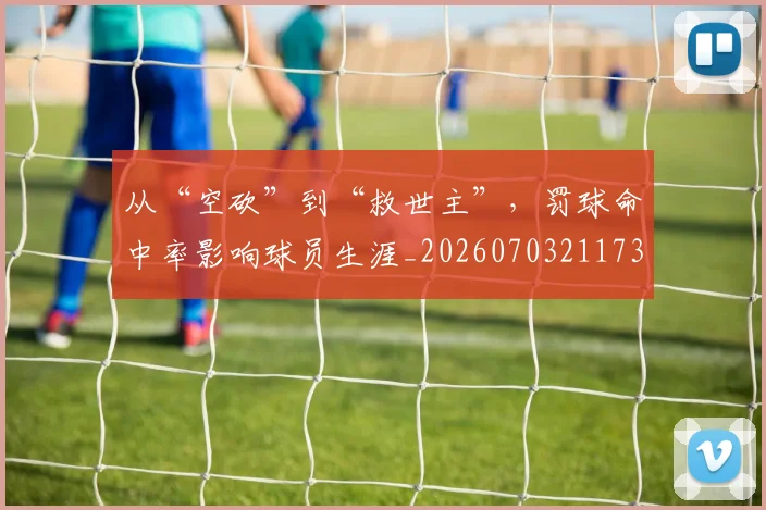 从“空砍”到“救世主”,罚球命中率影响球员生涯_20260703211739