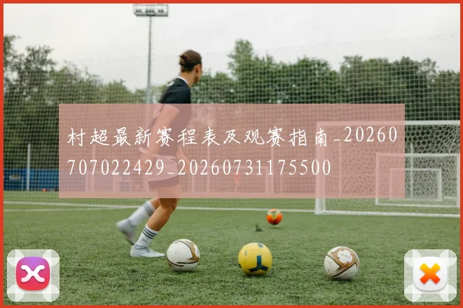 村超最新赛程表及观赛指南_20260707022429_20260731175500