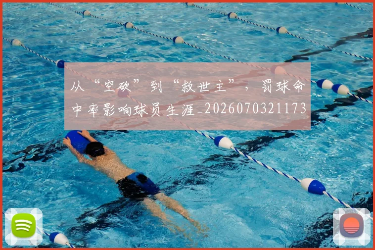 从“空砍”到“救世主”,罚球命中率影响球员生涯_20260703211739