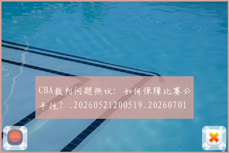 CBA裁判问题热议:如何保障比赛公平性?_20260521200519_20260701212031