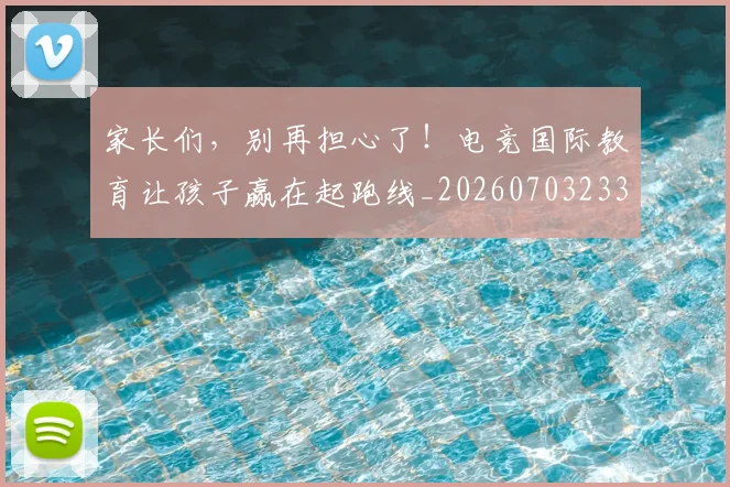 家长们,别再担心了!电竞国际教育让孩子赢在起跑线_20260703233700