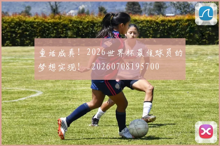 童话成真！2026世界杯最佳球员的梦想实现！_20260708195700
