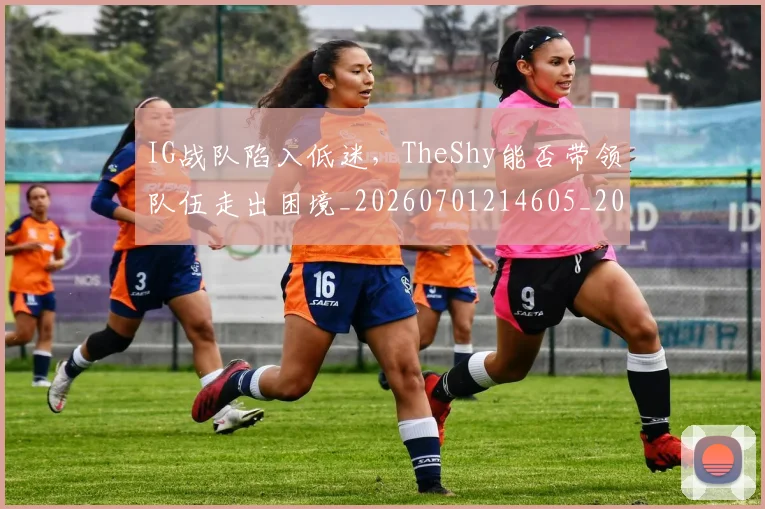 IG战队陷入低迷,TheShy能否带领队伍走出困境_20260701214605_20260714202842