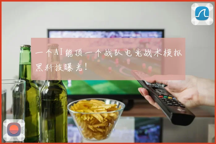 一个AI能顶一个战队电竞战术模拟黑科技曝光！
