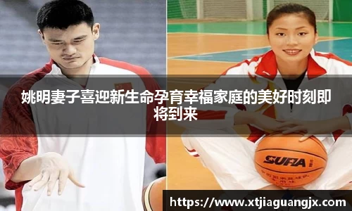 姚明妻子喜迎新生命孕育幸福家庭的美好时刻即将到来