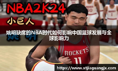 姚明缺席的NBA时代如何影响中国篮球发展与全球影响力