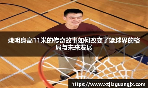 姚明身高11米的传奇故事如何改变了篮球界的格局与未来发展