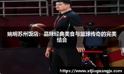 姚明苏州饭店：品味经典美食与篮球传奇的完美结合