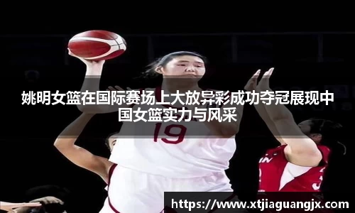 姚明女篮在国际赛场上大放异彩成功夺冠展现中国女篮实力与风采