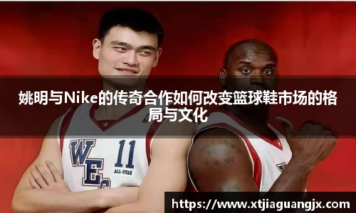 姚明与Nike的传奇合作如何改变篮球鞋市场的格局与文化