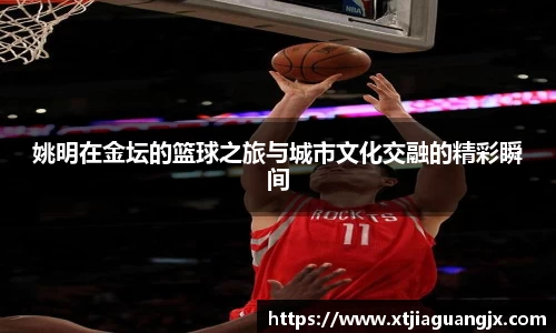 姚明在金坛的篮球之旅与城市文化交融的精彩瞬间