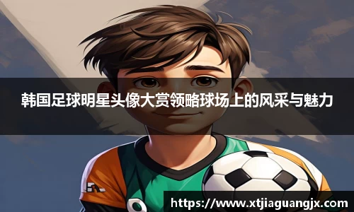 韩国足球明星头像大赏领略球场上的风采与魅力