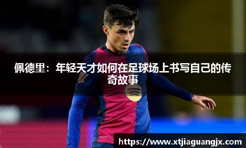 佩德里：年轻天才如何在足球场上书写自己的传奇故事
