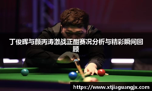 丁俊晖与颜丙涛激战正酣赛况分析与精彩瞬间回顾